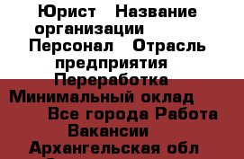 Юрист › Название организации ­ V.I.P.-Персонал › Отрасль предприятия ­ Переработка › Минимальный оклад ­ 30 000 - Все города Работа » Вакансии   . Архангельская обл.,Северодвинск г.